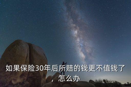如果保險(xiǎn)30年后所賠的錢更不值錢了，怎么辦