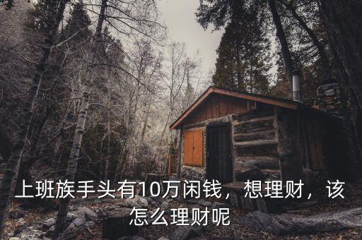 上班族手頭有10萬(wàn)閑錢，想理財(cái)，該怎么理財(cái)呢