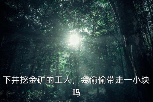 下井挖金礦的工人，會(huì)偷偷帶走一小塊嗎