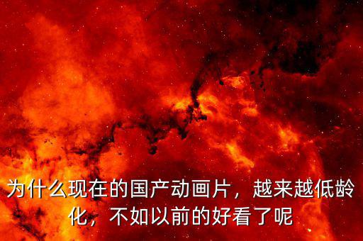 為什么現(xiàn)在的國(guó)產(chǎn)動(dòng)畫(huà)片，越來(lái)越低齡化，不如以前的好看了呢