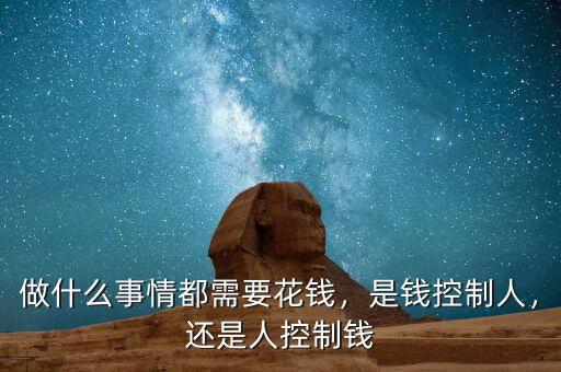 做什么事情都需要花錢，是錢控制人，還是人控制錢