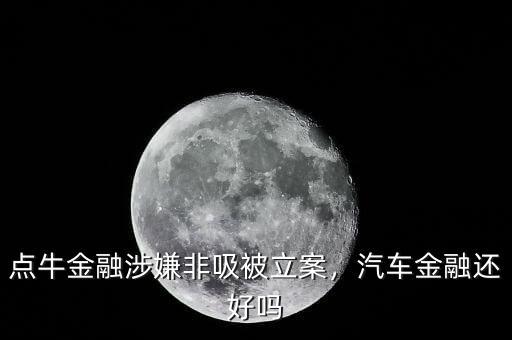 點(diǎn)牛金融涉嫌非吸被立案，汽車金融還好嗎