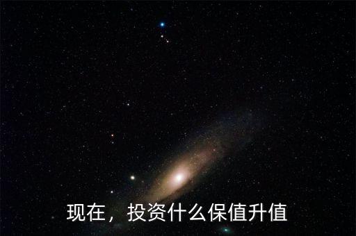 現(xiàn)在，投資什么保值升值