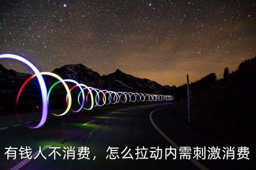 有錢人不消費(fèi)，怎么拉動內(nèi)需刺激消費(fèi)