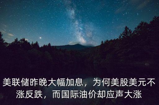 美聯(lián)儲昨晚大幅加息，為何美股美元不漲反跌，而國際油價卻應聲大漲