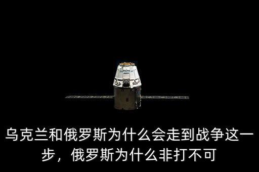 烏克蘭和俄羅斯為什么會(huì)走到戰(zhàn)爭(zhēng)這一步，俄羅斯為什么非打不可