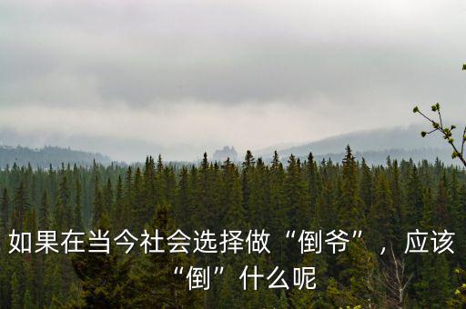 如果在當(dāng)今社會選擇做“倒?fàn)敗?，?yīng)該“倒”什么呢