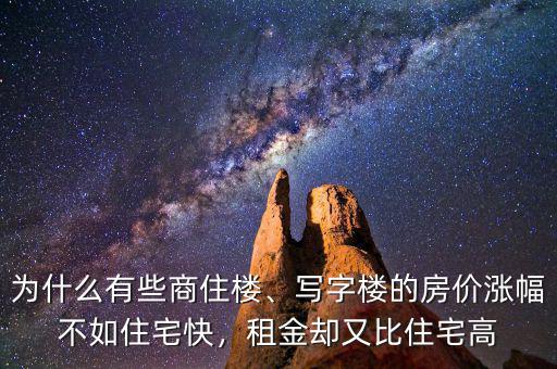 為什么有些商住樓、寫字樓的房價(jià)漲幅不如住宅快，租金卻又比住宅高