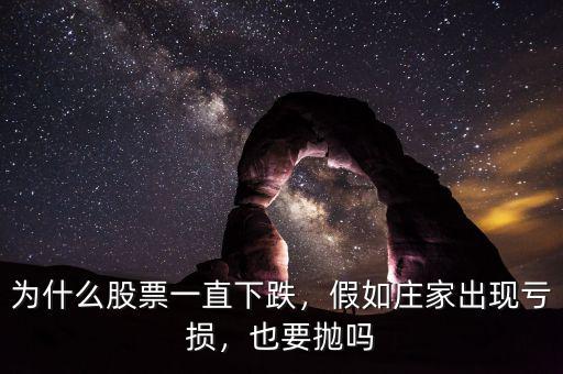 為什么股票一直下跌，假如莊家出現(xiàn)虧損，也要拋嗎