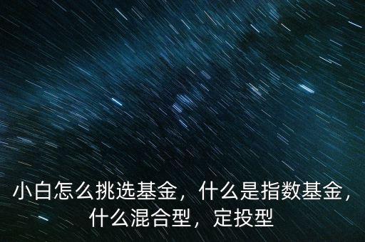 小白怎么挑選基金，什么是指數(shù)基金，什么混合型，定投型