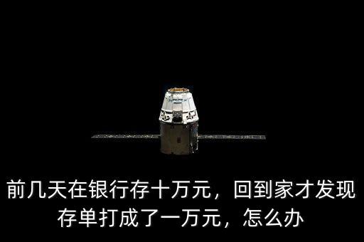 前幾天在銀行存十萬元，回到家才發(fā)現(xiàn)存單打成了一萬元，怎么辦