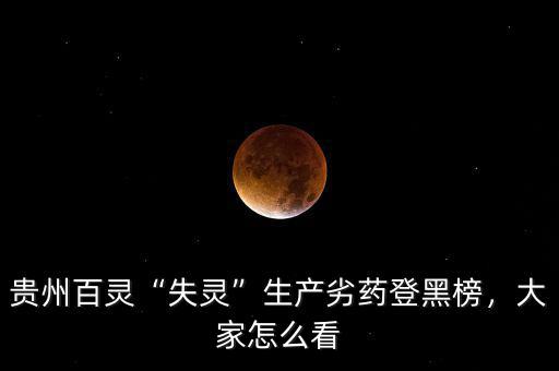 貴州百靈“失靈”生產(chǎn)劣藥登黑榜，大家怎么看