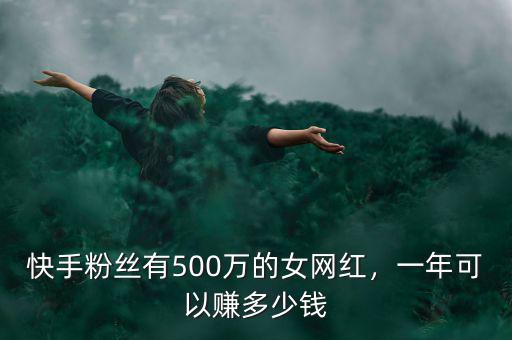 快手粉絲有500萬(wàn)的女網(wǎng)紅，一年可以賺多少錢(qián)