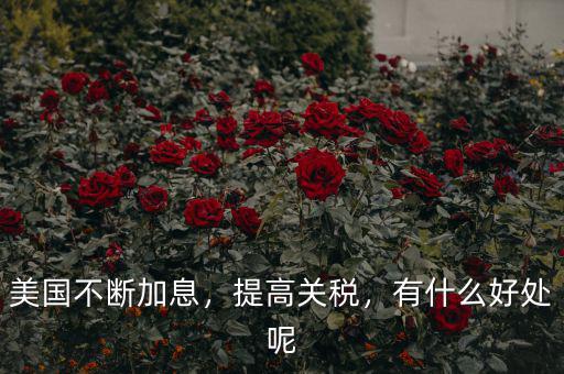 美國不斷加息，提高關(guān)稅，有什么好處呢