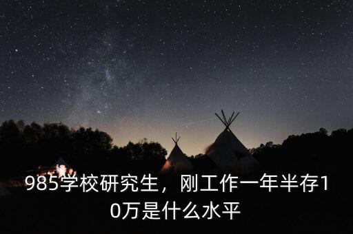 985學(xué)校研究生，剛工作一年半存10萬(wàn)是什么水平