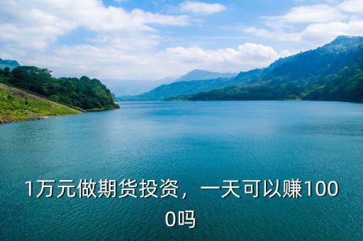 1萬(wàn)元做期貨投資，一天可以賺1000嗎