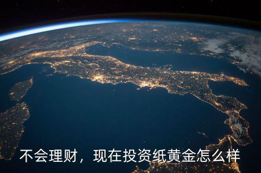 不會(huì)理財(cái)，現(xiàn)在投資紙黃金怎么樣