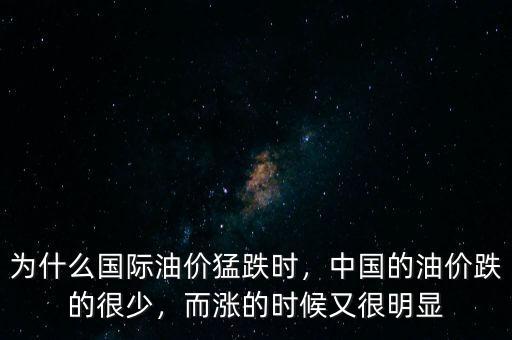 為什么國際油價猛跌時，中國的油價跌的很少，而漲的時候又很明顯