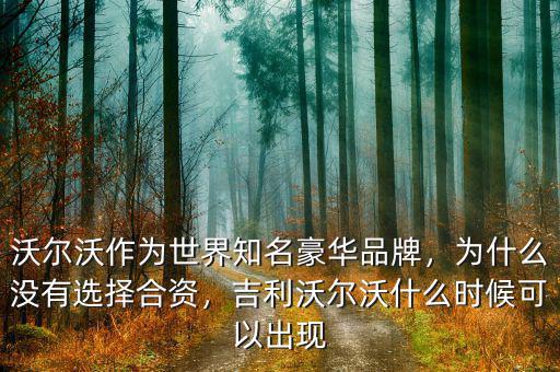 沃爾沃作為世界知名豪華品牌，為什么沒有選擇合資，吉利沃爾沃什么時候可以出現(xiàn)