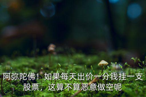 阿彌陀佛！如果每天出價(jià)一分錢掛一支股票，這算不算惡意做空呢