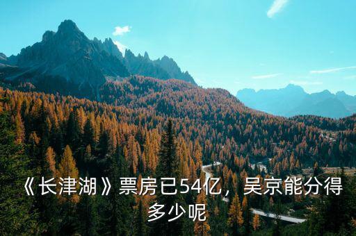 《長(zhǎng)津湖》票房已54億，吳京能分得多少呢