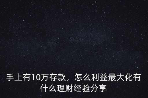 手上有10萬存款，怎么利益最大化有什么理財經(jīng)驗分享