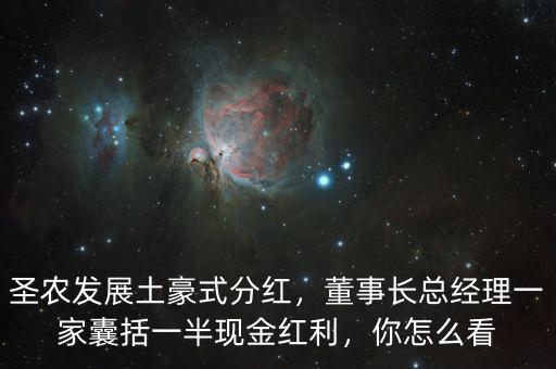 圣農(nóng)發(fā)展土豪式分紅，董事長(zhǎng)總經(jīng)理一家囊括一半現(xiàn)金紅利，你怎么看