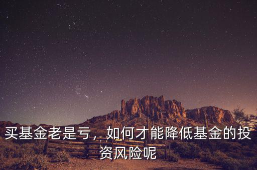 買基金老是虧，如何才能降低基金的投資風險呢