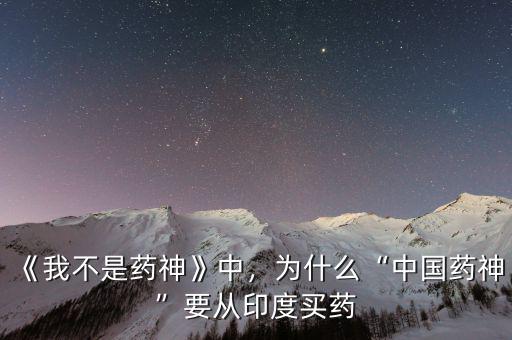 《我不是藥神》中，為什么“中國藥神”要從印度買藥