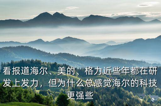 看報(bào)道海爾、美的、格力近些年都在研發(fā)上發(fā)力，但為什么總感覺海爾的科技更強(qiáng)些