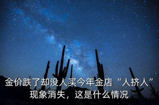 金價(jià)跌了卻沒(méi)人買今年金店“人擠人”現(xiàn)象消失，這是什么情況