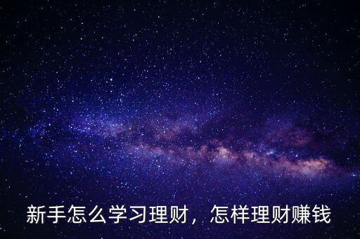 新手怎么學(xué)習(xí)理財(cái)，怎樣理財(cái)賺錢(qián)