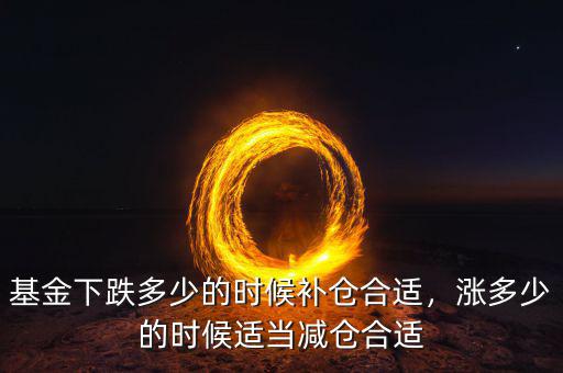 基金下跌多少的時(shí)候補(bǔ)倉合適，漲多少的時(shí)候適當(dāng)減倉合適