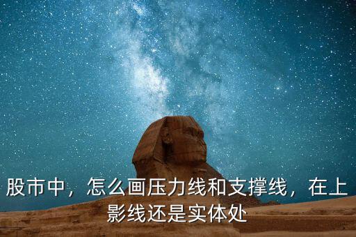 股市中，怎么畫壓力線和支撐線，在上影線還是實(shí)體處