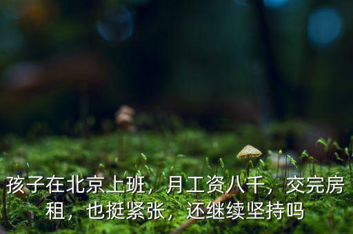 孩子在北京上班，月工資八千，交完房租，也挺緊張，還繼續(xù)堅(jiān)持嗎