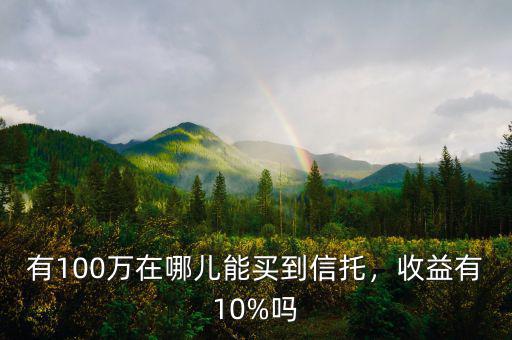 有100萬(wàn)在哪兒能買到信托，收益有10%嗎
