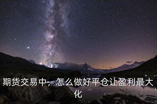 期貨交易中，怎么做好平倉讓盈利最大化
