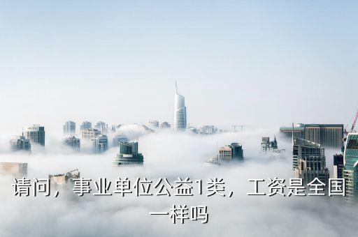 請(qǐng)問(wèn)，事業(yè)單位公益1類，工資是全國(guó)一樣嗎