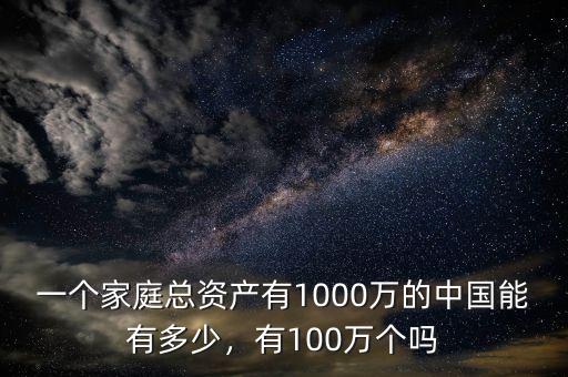 一個家庭總資產(chǎn)有1000萬的中國能有多少，有100萬個嗎