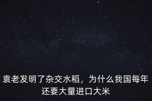袁老發(fā)明了雜交水稻，為什么我國每年還要大量進口大米