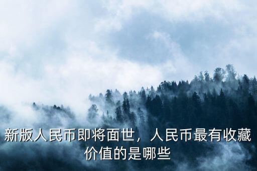 新版人民幣即將面世，人民幣最有收藏價值的是哪些