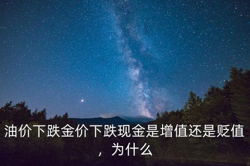 油價(jià)下跌金價(jià)下跌現(xiàn)金是增值還是貶值，為什么