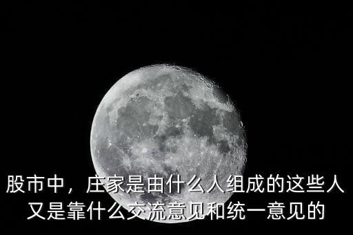 股市中，莊家是由什么人組成的這些人又是靠什么交流意見和統(tǒng)一意見的