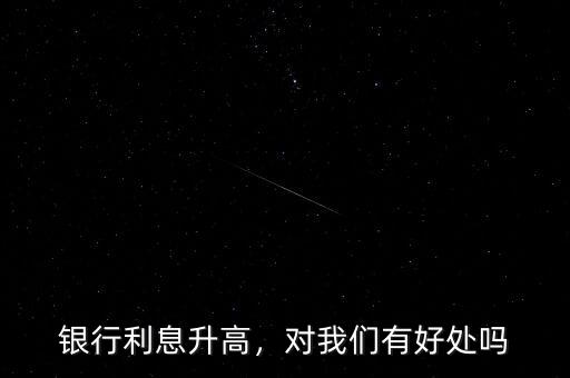 銀行利息升高，對(duì)我們有好處嗎