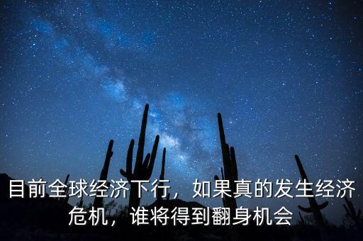 目前全球經(jīng)濟下行，如果真的發(fā)生經(jīng)濟危機，誰將得到翻身機會