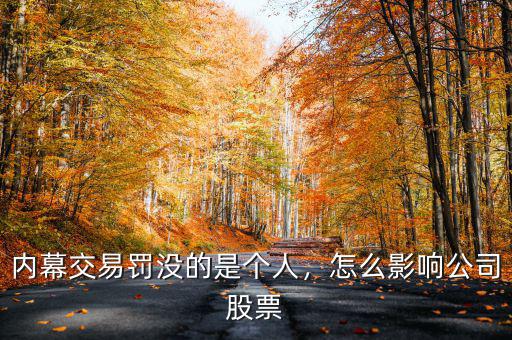 內(nèi)幕交易罰沒的是個(gè)人，怎么影響公司股票