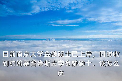 目前南京大學金融碩士已上岸，同時收到約翰霍普金斯大學金融碩士，該怎么選