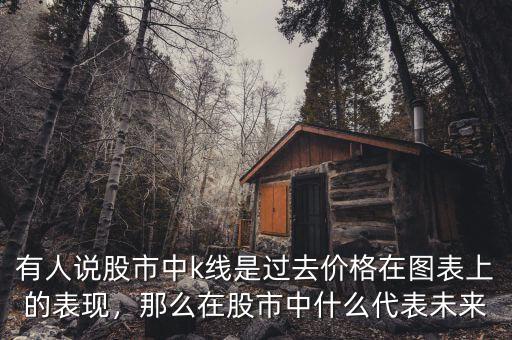 有人說股市中k線是過去價格在圖表上的表現(xiàn)，那么在股市中什么代表未來