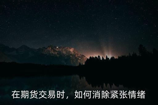 在期貨交易時，如何消除緊張情緒