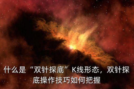 什么是“雙針探底”K線形態(tài)，雙針探底操作技巧如何把握